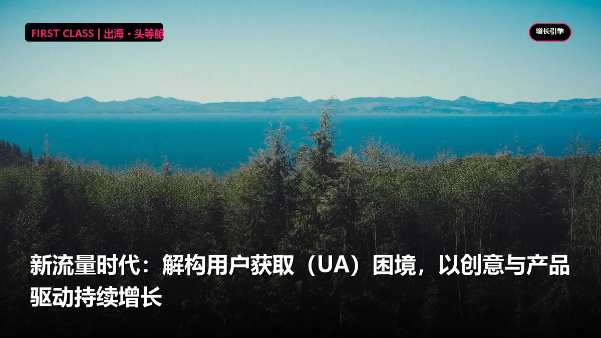 新流量时代：解构用户获取（UA）困境，以创意与产品驱动持续增长